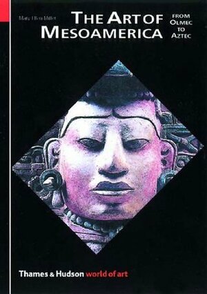 The Art of Mesoamerica: From Olmec to Aztec by Mary Ellen Miller