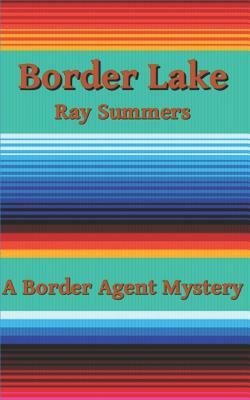 Border Lake: A Border Agent Mystery by Ray Summers