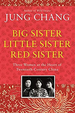 Big Sister, Little Sister, Red Sister: Three Women at the Heart of Twentieth-Century China by Jung Chang