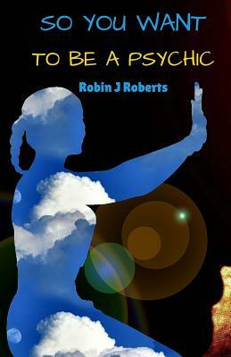 So you want to be a psychic by Robin Roberts