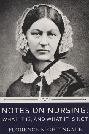 Notes on Nursing: What It Is, and What It Is Not by Florence Nightingale by Florence Nightingale