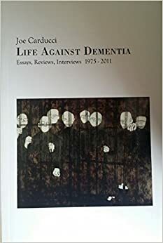 Life Against Dementia: Essays, Reviews, Interviews 1975-2011 by Joe Carducci
