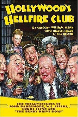 Hollywood's Hellfire Club: The Misadventures of John Barrymore, W.C. Fields, Errol Flynn and the Bundy Drive Boys by Bill Nelson, Charles Heard, Gregory William Mank, Gregory William Mank