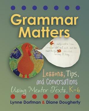 Grammar Matters: Lessons, Tips, & Conversations Using Mentor Texts, K-6 by Diane Dougherty, Lynne R. Dorfman