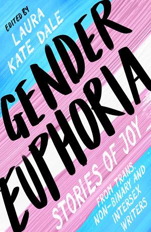 Gender Euphoria: Stories of joy from trans, non-binary and intersex writers by Laura Kate Dale, Laura Kate Dale