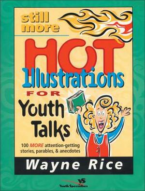 Still More Hot Illustrations for Youth Talks: 100 More Attention-Getting Stories, Parables, and Anecdotes by Wayne Rice