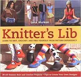 Knitter's Lib: Learn to Knit, Crochet, And Free Yourself from Pattern Dependency by Lena Maikon