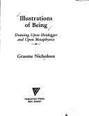 Illustrations of Being: Drawing Upon Heidegger and Upon Metaphysics by Graeme Nicholson