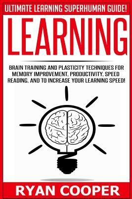 Learning: Brain Training And Plasticity Techniques For Memory Improvement, Productivity, Speed Reading, And To Increase Your Lea by Ryan Cooper