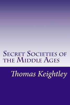 Secret Societies of the Middle Ages by Thomas Keightley