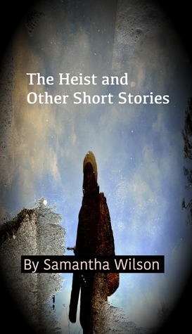 The Heist and Other Short Stories by Samantha Wilson