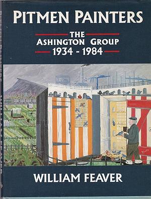 Pitmen Painters: The Ashington Group 1934-1984 by William Feaver