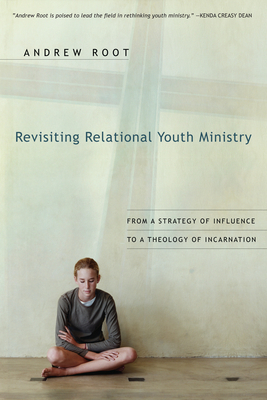 Revisiting Relational Youth Ministry: From a Strategy of Influence to a Theology of Incarnation by Andrew Root