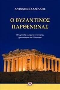 Ο βυζαντινός Παρθενώνας: Η Ακρόπολη ως σημείο συνάντησης χριστιανισμού και ελληνισμού by Αντώνης Καλδέλλης, Anthony Kaldellis