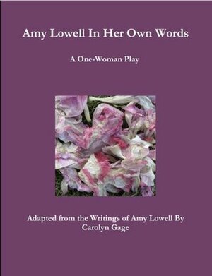 Amy Lowell In Her Own Words: A One-Woman Play by Carolyn Gage