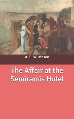 The Affair at the Semiramis Hotel by A.E.W. Mason