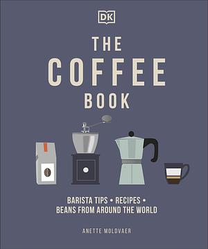 The Coffee Book: Barista Tips * Recipes * Beans from Around the World by Anette Moldvaer