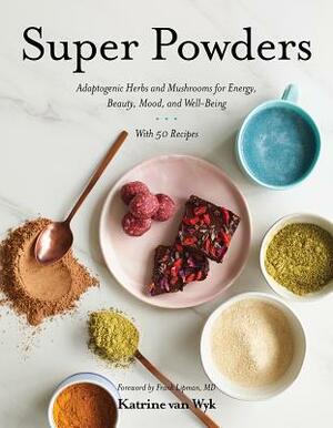 Super Powders: Adaptogenic Herbs and Mushrooms for Energy, Beauty, Mood, and Well-Being by Katrine Van Wyk