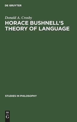 Horace Bushnell's Theory of Language: In the Context of Other Nineteenth-Century Philosophies of Language by Donald A. Crosby