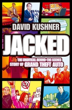 Jacked: The Unauthorised Behind-The-Scenes Story of Grand Theft Auto by David Kushner