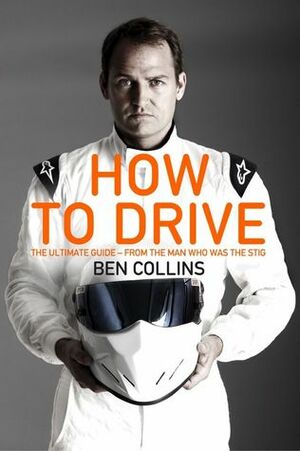 How To Drive: The Ultimate Guide, from the Man Who Was the Stig by Ben Collins