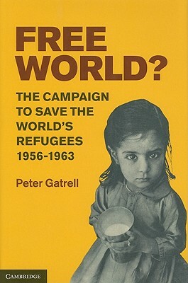 Free World?: The Campaign to Save the World's Refugees, 1956-1963 by Peter Gatrell