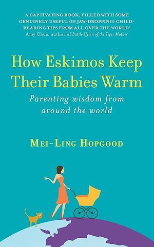 How Eskimos Keep Their Babies Warm: Parenting Wisdom From Around The World by Mei-Ling Hopgood, Mei-Ling Hopgood