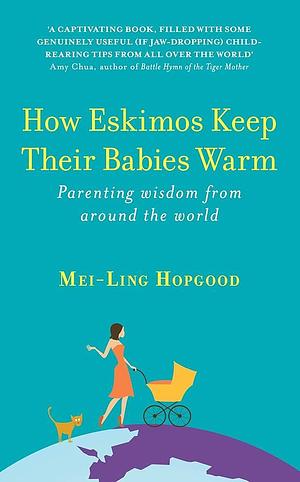 How Eskimos Keep Their Babies Warm: Parenting Wisdom From Around The World by Mei-Ling Hopgood, Mei-Ling Hopgood