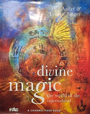 Divine Magic: The World of the Supernatural by Lynette Singer, André Singer