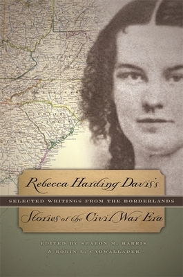 Rebecca Harding Davis's Stories of the Civil War Era: Selected Writings from the Borderlands by Rebecca Harding Davis