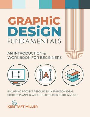 Graphic Design Fundamentals: An Introduction & Workbook for Beginners by Kris Taft Miller