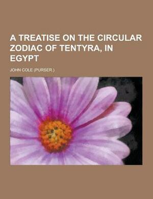A Treatise on the Circular Zodiac of Tentyra, in Egypt by John Cole