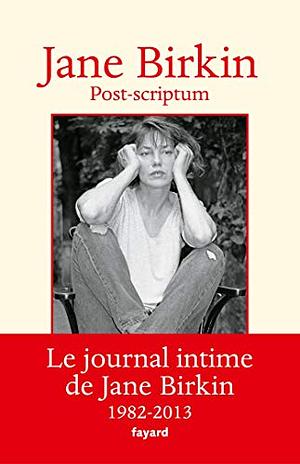 Post-scriptum: Le journal intime de Jane Birkin 1982-2013 by Jane Birkin