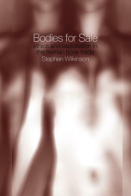 Bodies for Sale: Ethics and Exploitation in the Human Body Trade by Stephen Wilkinson