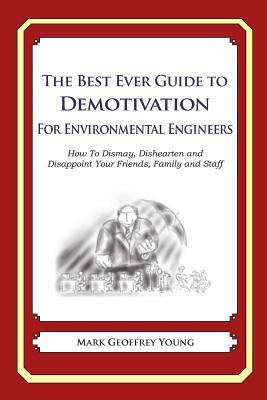 The Best Ever Guide to Demotivation for Environmental Engineers: How To Dismay, Dishearten and Disappoint Your Friends, Family and Staff by Mark Geoffrey Young