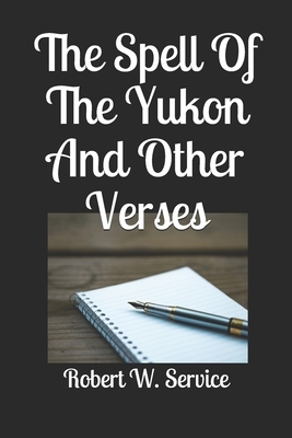 The Spell Of The Yukon And Other Verses by Robert W. Service