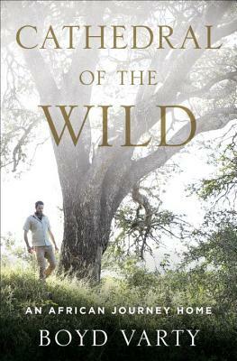 Cathedral of the Wild: An African Journey Home by Boyd Varty