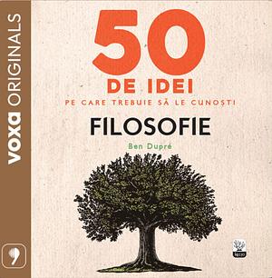 50 de idei pe care trebuie să le cunoști. Filozofie by Ben Dupré