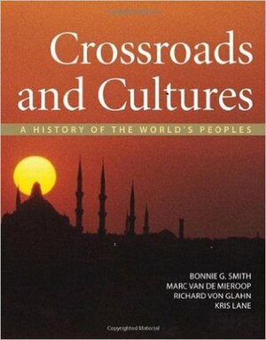 Crossroads and Cultures, Combined Volume: A History of the World's Peoples by Bonnie G. Smith, Kris Lane, Richard von Glahn, Marc Van De Mieroop