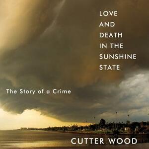 Love and Death in the Sunshine State: The Story of a Crime by Cutter Wood