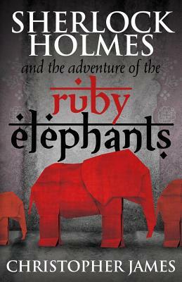 Sherlock Holmes and The Adventure of the Ruby Elephants by Chris James
