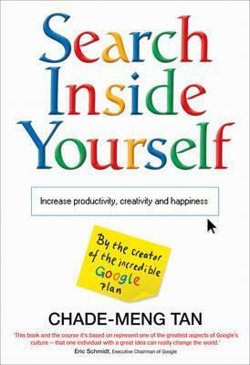 Search Inside Yourself: The Unexpected Path to Achieving Success, Happiness by Chade-Meng Tan