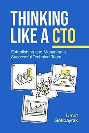 Thinking Like a CTO: Establishing and Managing a Technical Team by Umut Gökbayrak, Hakan Erdogan