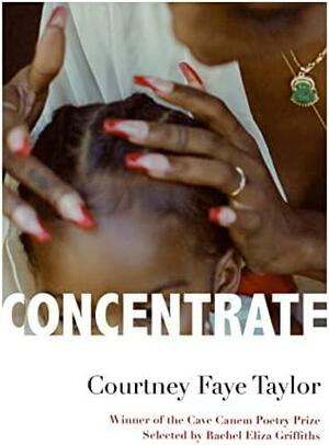 Concentrate: Poems by Courtney Faye Taylor