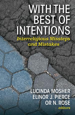 With the Best of Intentions: Interreligious Missteps and Mistakes by Lucinda Mosher, Or N. Rose, Elinor J. Pierce
