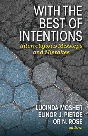 With the Best of Intentions: Interreligious Missteps and Mistakes by Elinor J. Pierce, Lucinda Mosher, Or N. Rose