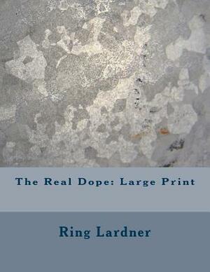 The Real Dope: Large Print by Ring Lardner