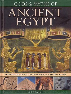 Gods &amp; Myths of Ancient Egypt: An Illustrated Guide to the Mythology, Religion and Culture by Lucia Gahlin