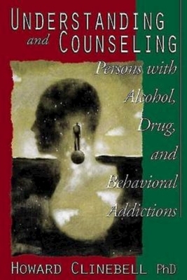 Understanding and Counseling Persons with Alcohol, Drug, and Behavioral Addictions by Howard J Clinebell Jr Trustee