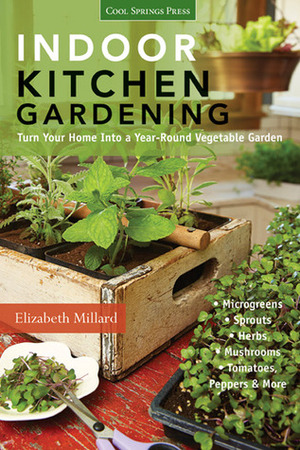 Indoor Kitchen Gardening: Turn Your Home Into a Year-round Vegetable Garden - Microgreens - Sprouts - Herbs - Mushrooms - Tomatoes, Peppers & More by Elizabeth Millard